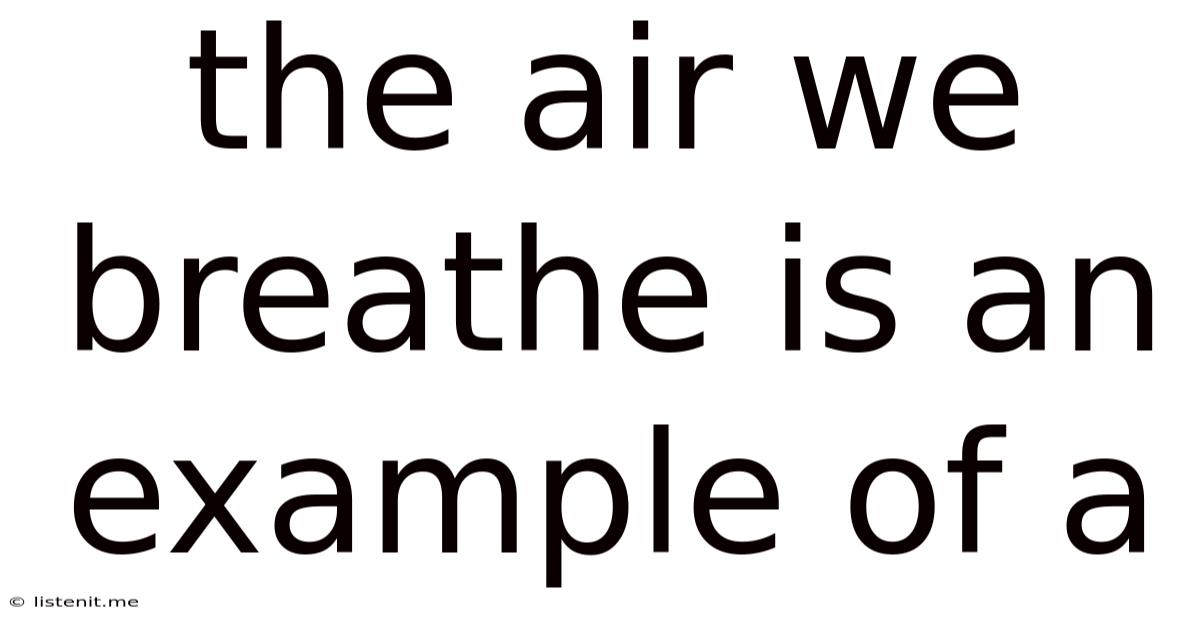 The Air We Breathe Is An Example Of A