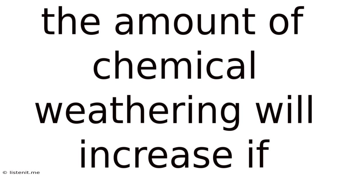 The Amount Of Chemical Weathering Will Increase If