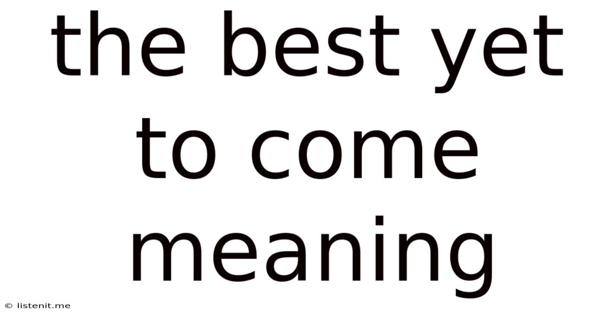 The Best Yet To Come Meaning