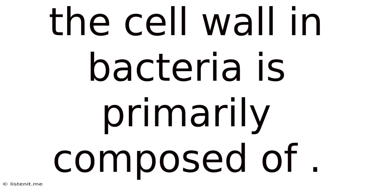 The Cell Wall In Bacteria Is Primarily Composed Of .