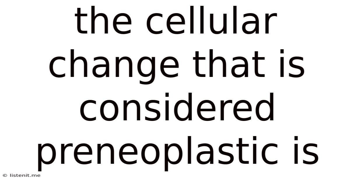 The Cellular Change That Is Considered Preneoplastic Is