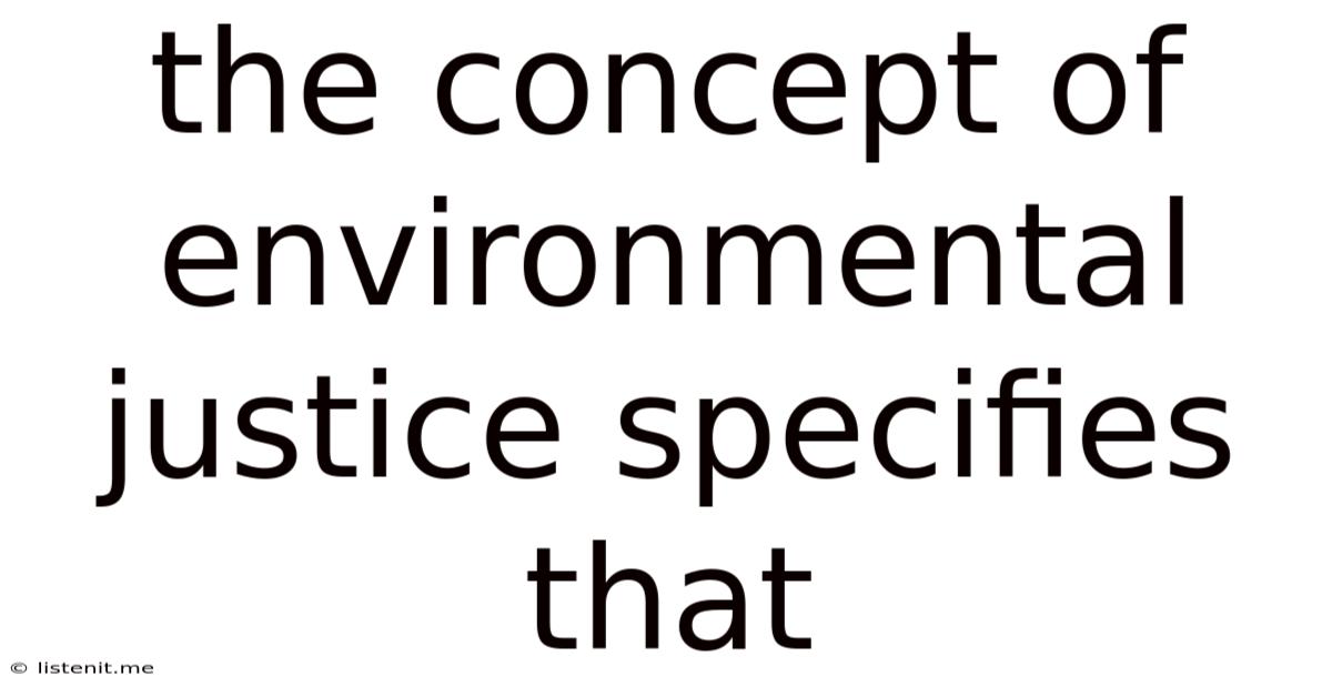 The Concept Of Environmental Justice Specifies That