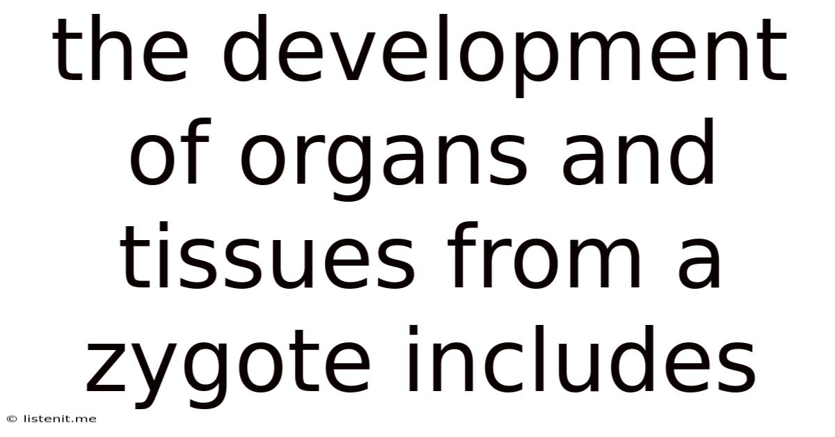 The Development Of Organs And Tissues From A Zygote Includes