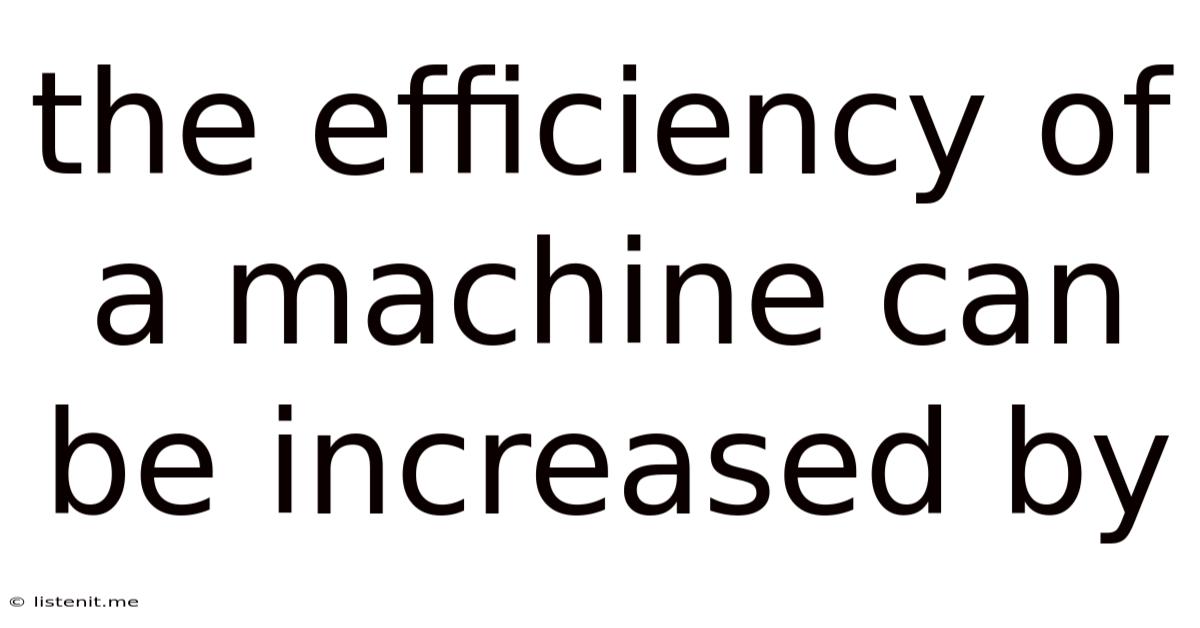 The Efficiency Of A Machine Can Be Increased By