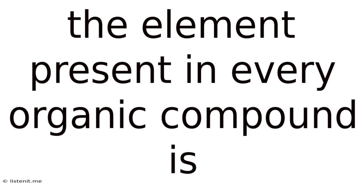 The Element Present In Every Organic Compound Is
