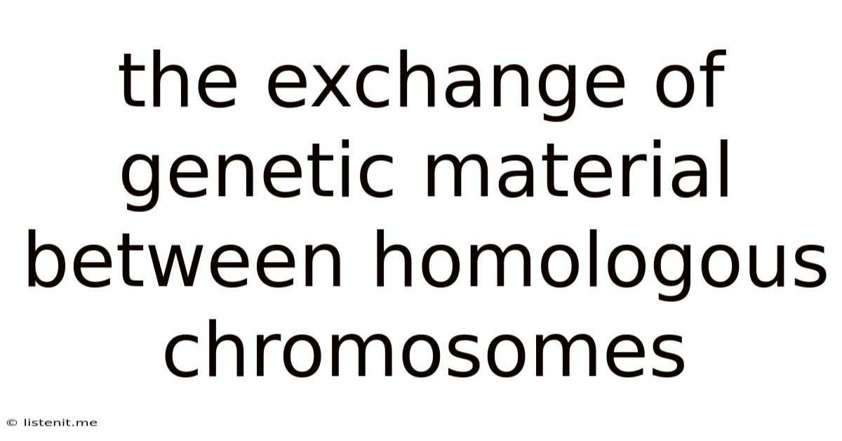 The Exchange Of Genetic Material Between Homologous Chromosomes