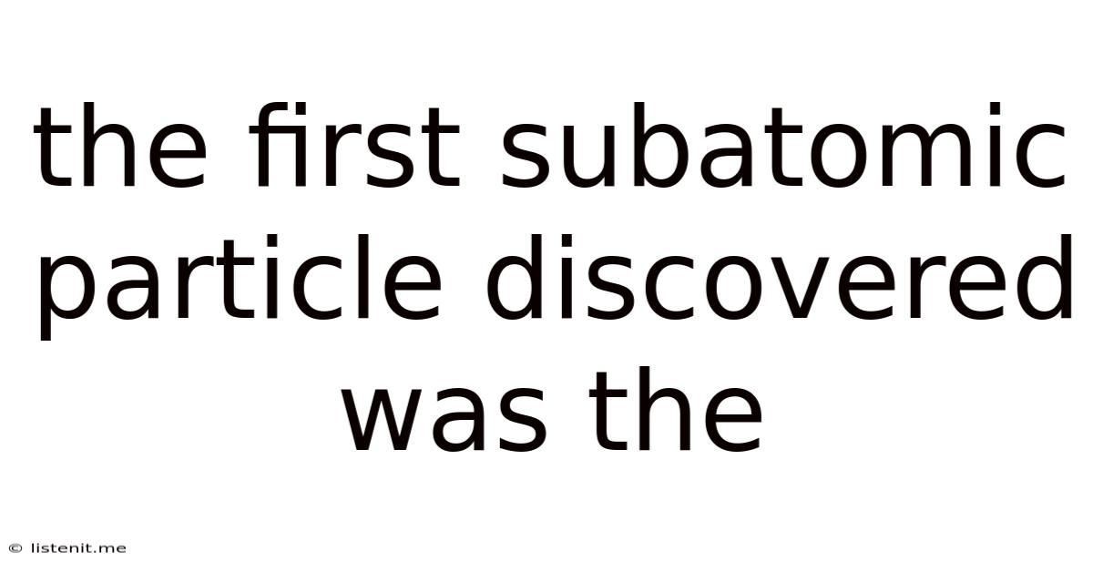 The First Subatomic Particle Discovered Was The
