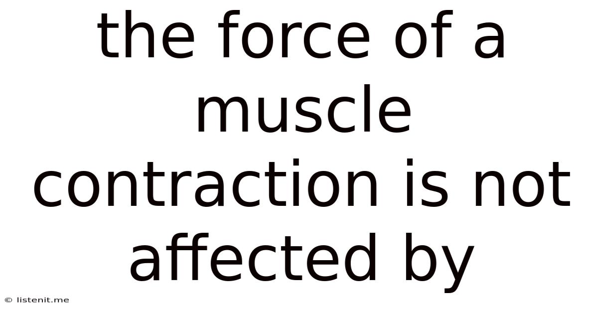 The Force Of A Muscle Contraction Is Not Affected By