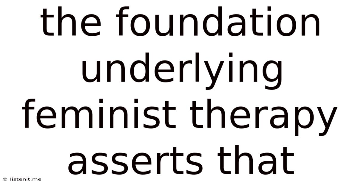 The Foundation Underlying Feminist Therapy Asserts That