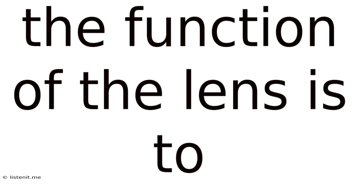 The Function Of The Lens Is To