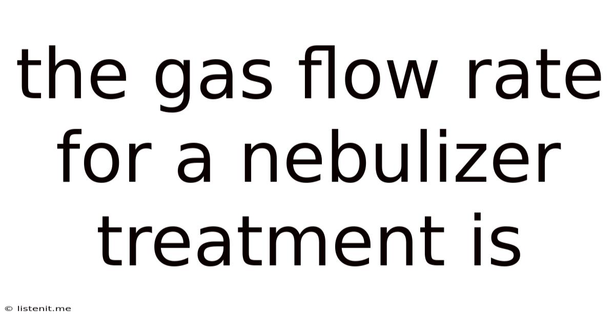 The Gas Flow Rate For A Nebulizer Treatment Is