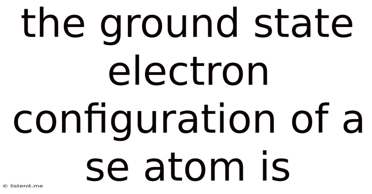The Ground State Electron Configuration Of A Se Atom Is