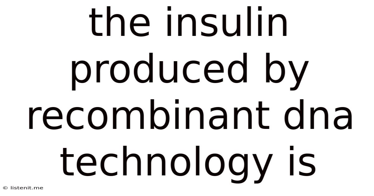 The Insulin Produced By Recombinant Dna Technology Is