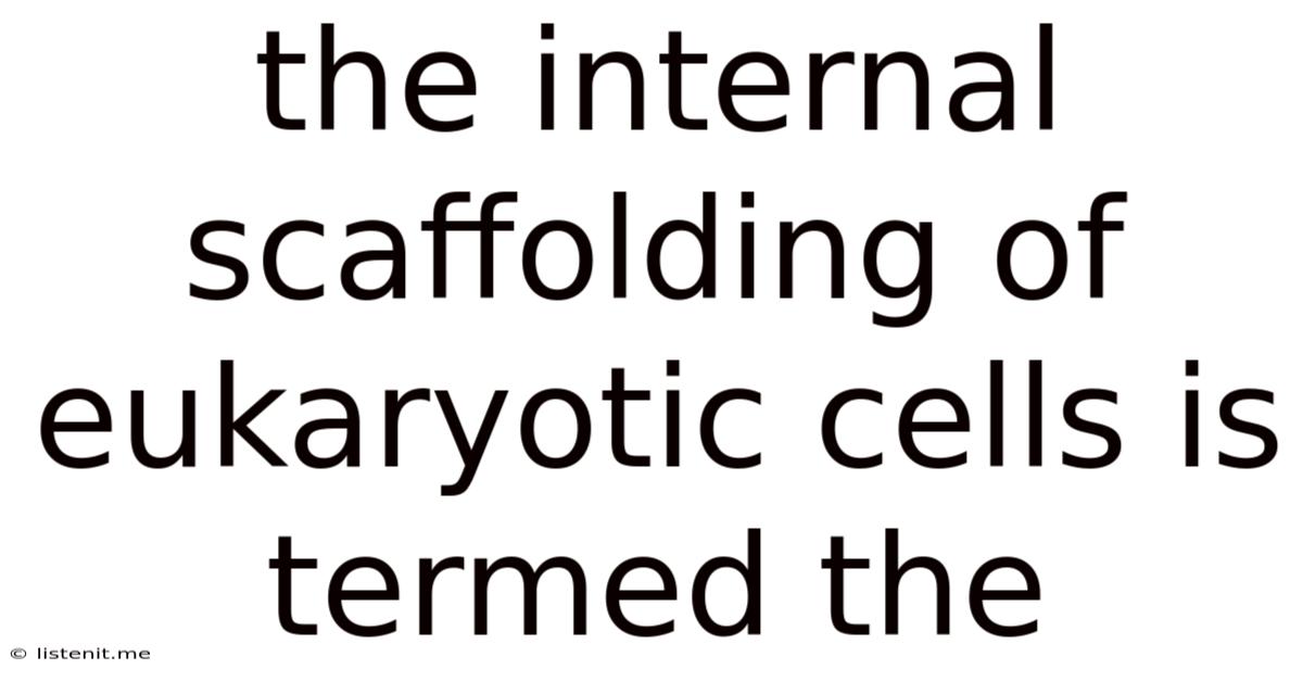 The Internal Scaffolding Of Eukaryotic Cells Is Termed The