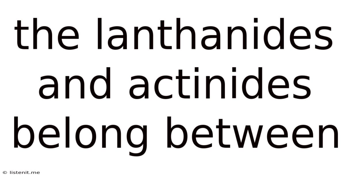 The Lanthanides And Actinides Belong Between