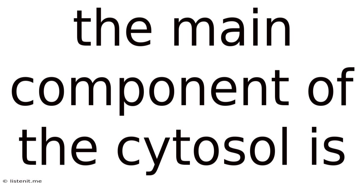 The Main Component Of The Cytosol Is