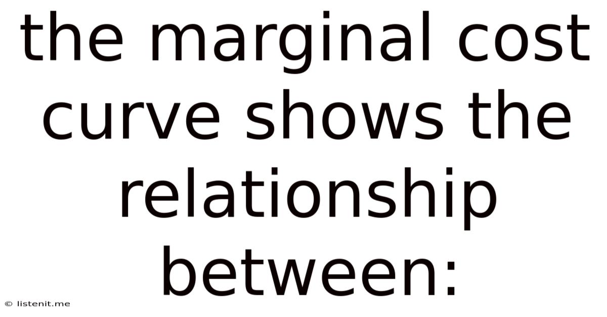 The Marginal Cost Curve Shows The Relationship Between: