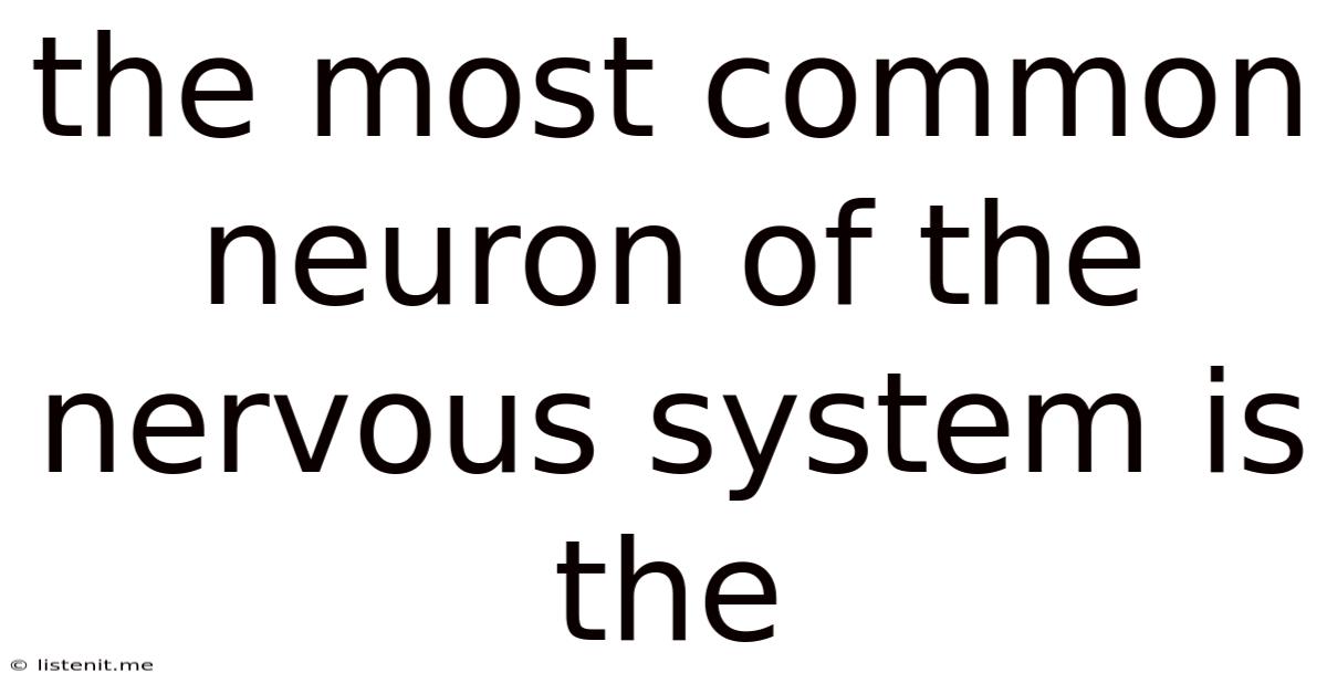 The Most Common Neuron Of The Nervous System Is The