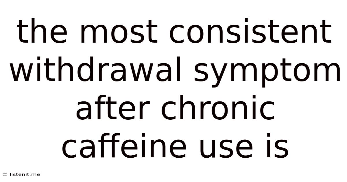 The Most Consistent Withdrawal Symptom After Chronic Caffeine Use Is
