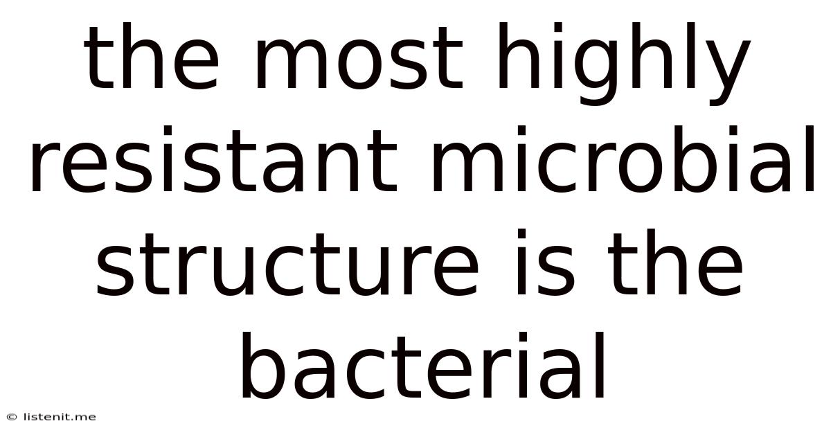 The Most Highly Resistant Microbial Structure Is The Bacterial