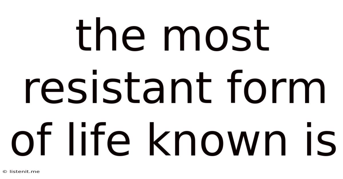 The Most Resistant Form Of Life Known Is