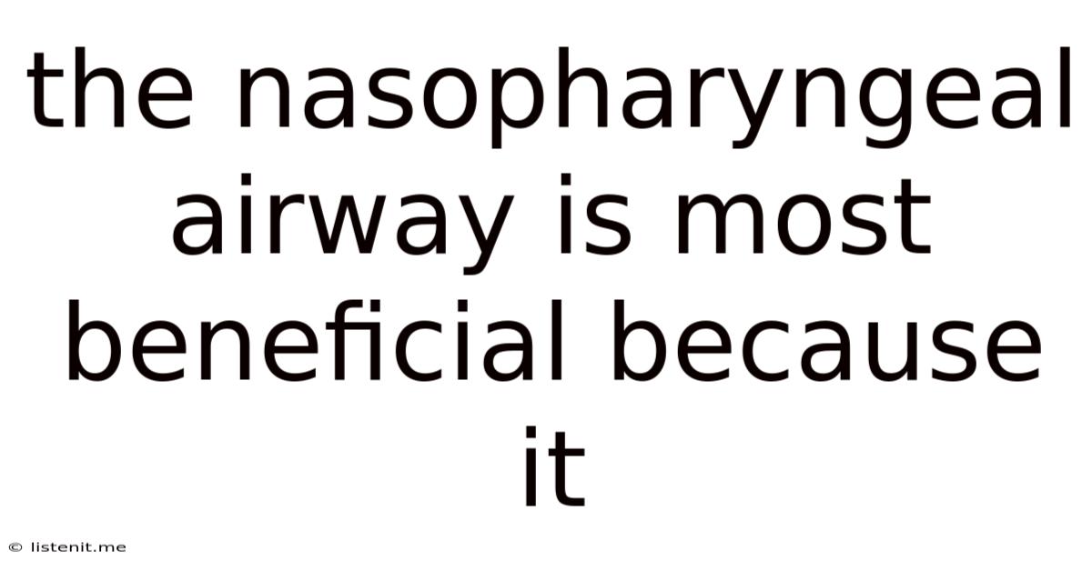 The Nasopharyngeal Airway Is Most Beneficial Because It:
