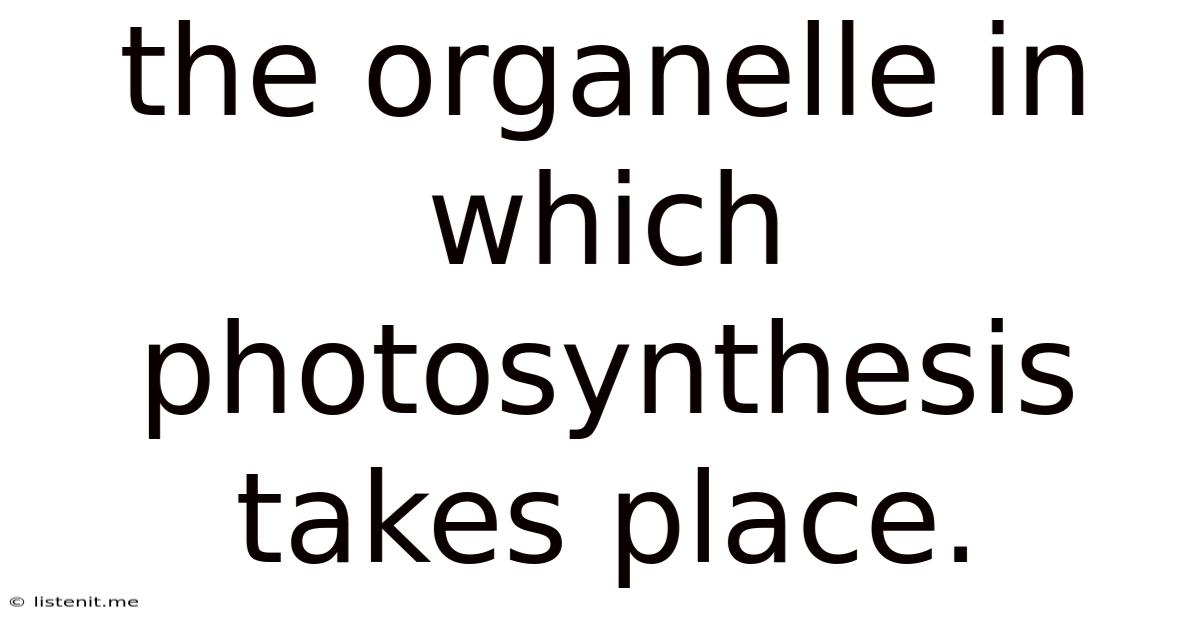 The Organelle In Which Photosynthesis Takes Place.
