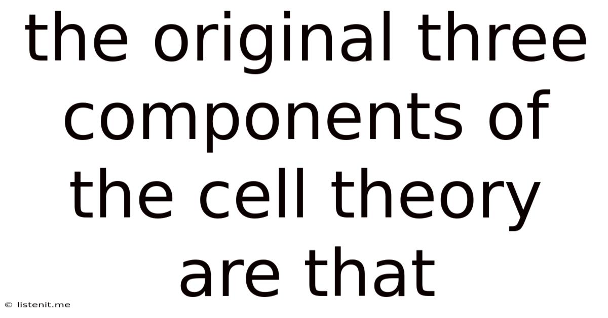 The Original Three Components Of The Cell Theory Are That