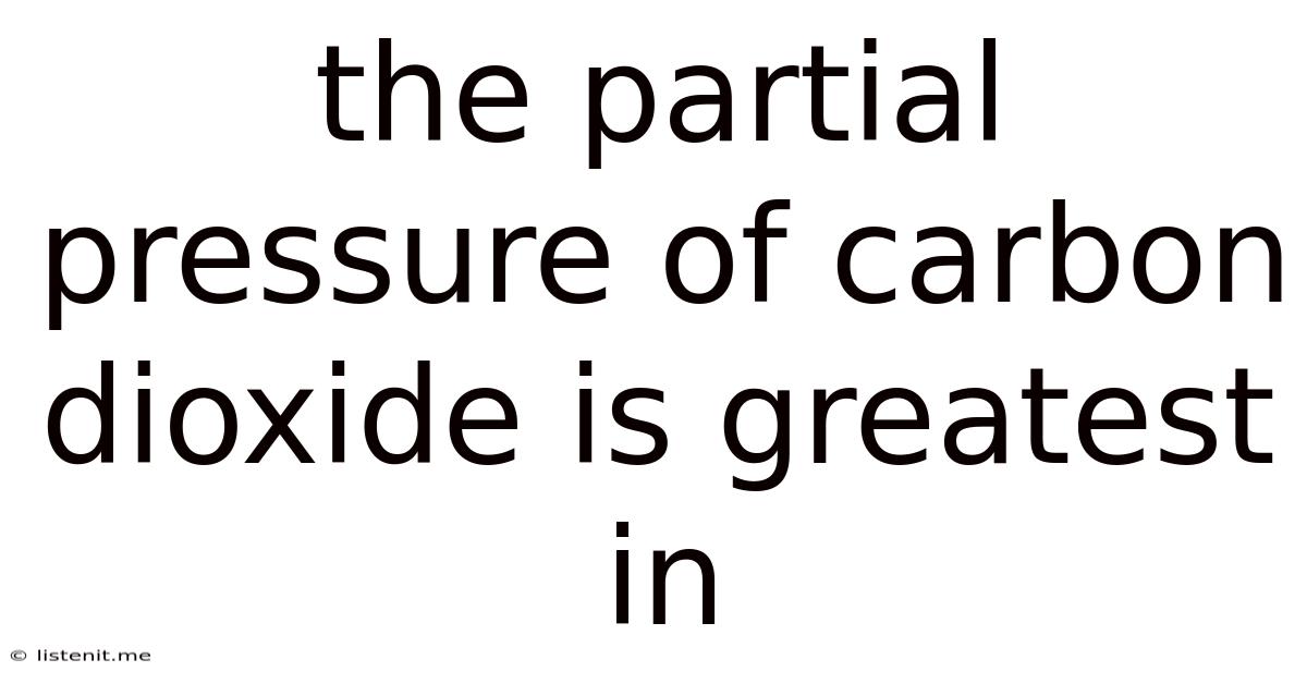 The Partial Pressure Of Carbon Dioxide Is Greatest In