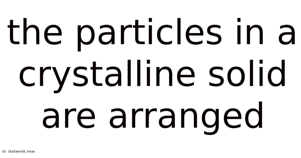 The Particles In A Crystalline Solid Are Arranged