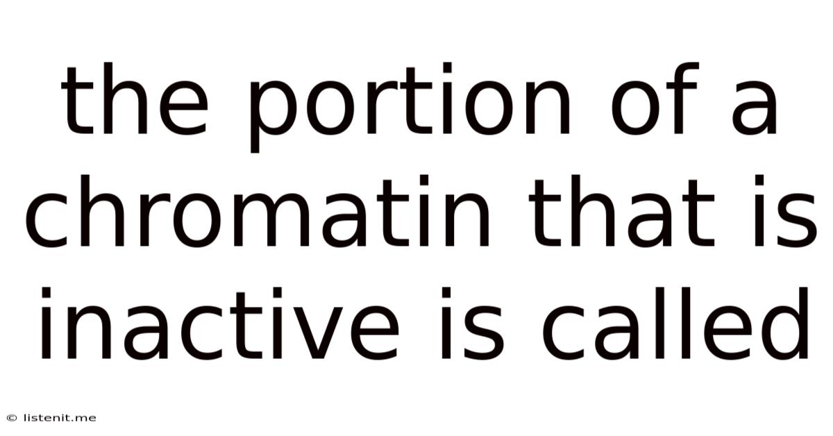 The Portion Of A Chromatin That Is Inactive Is Called