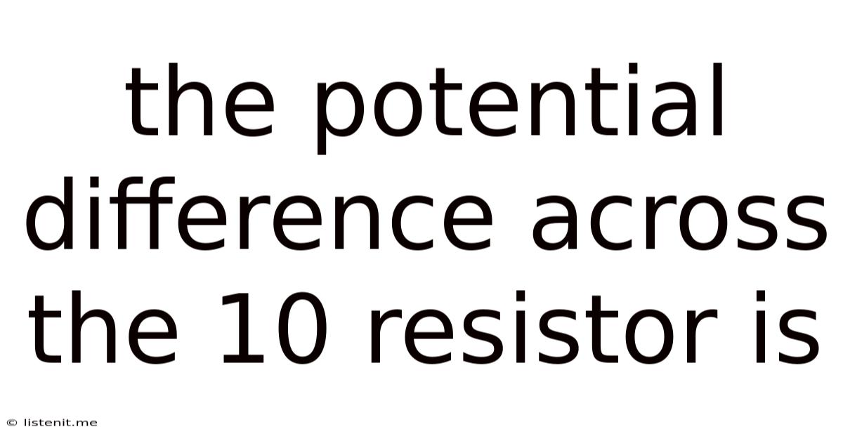 The Potential Difference Across The 10 Resistor Is