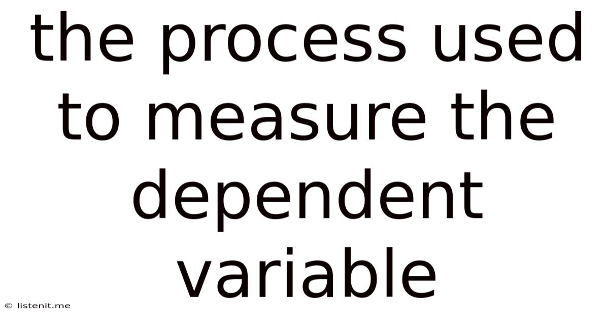 The Process Used To Measure The Dependent Variable