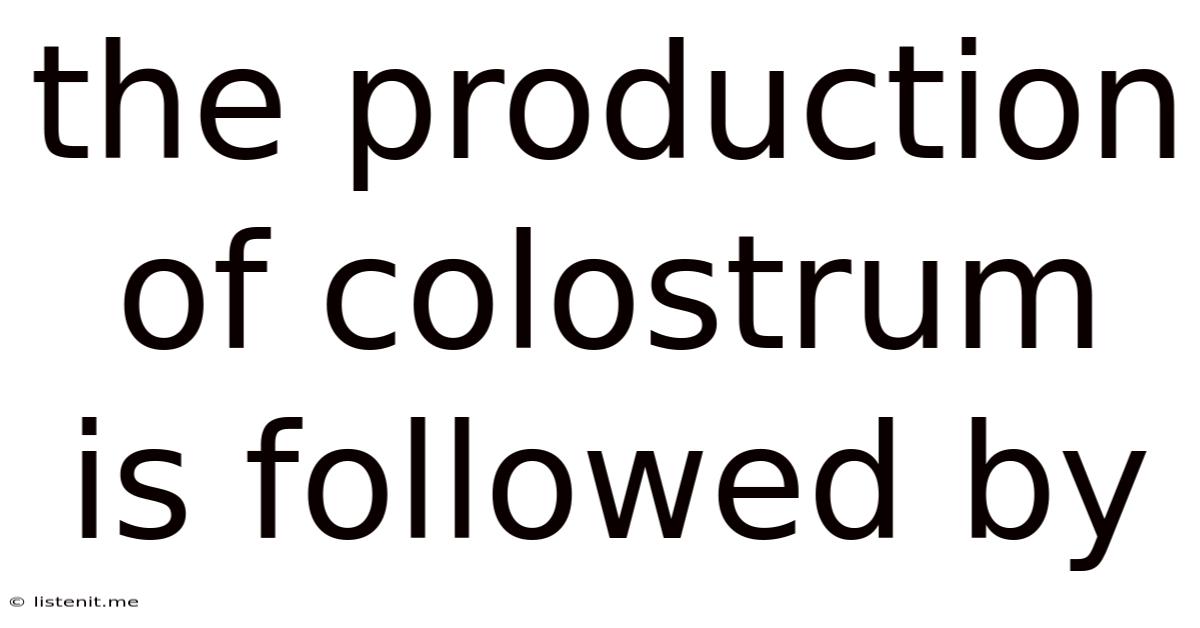 The Production Of Colostrum Is Followed By