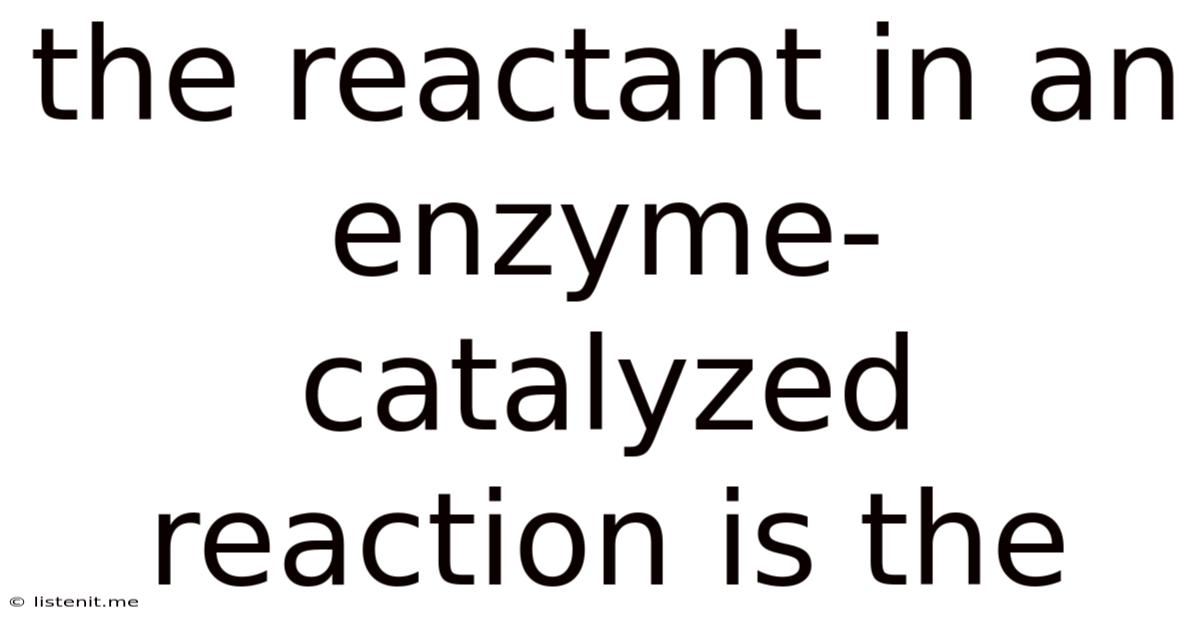 The Reactant In An Enzyme-catalyzed Reaction Is The