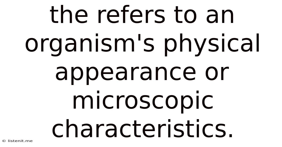 The Refers To An Organism's Physical Appearance Or Microscopic Characteristics.