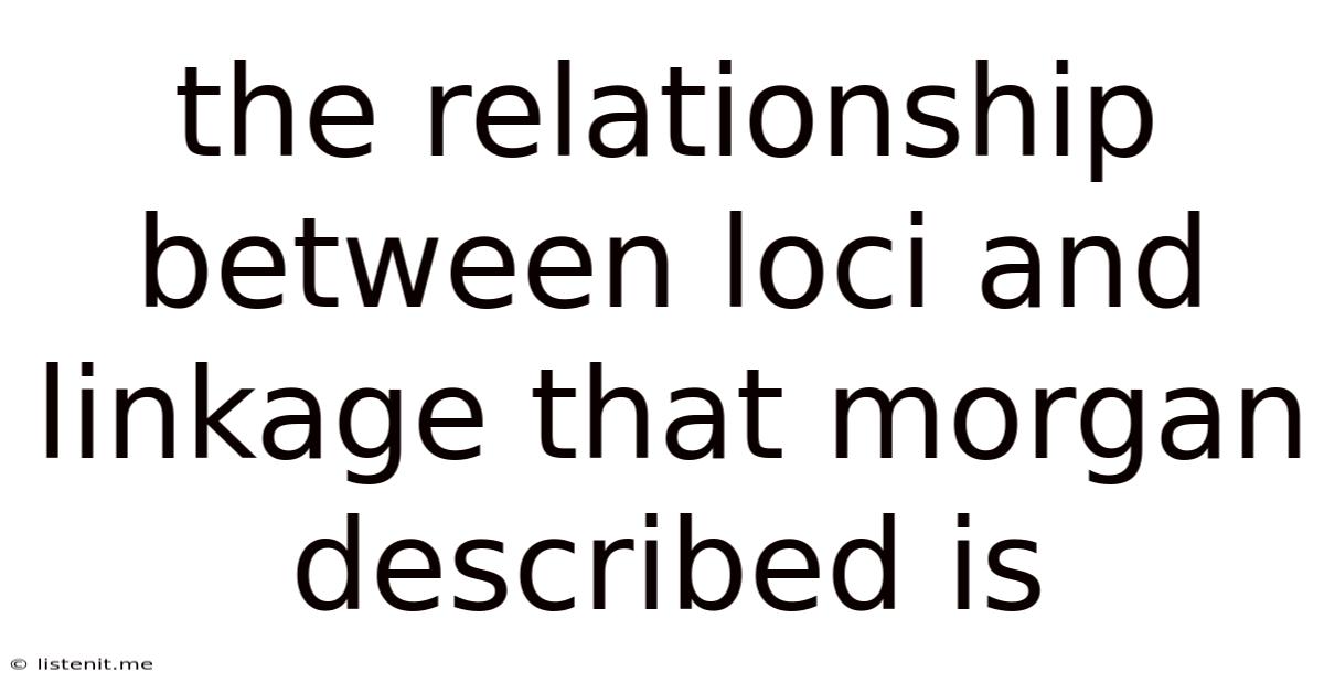 The Relationship Between Loci And Linkage That Morgan Described Is