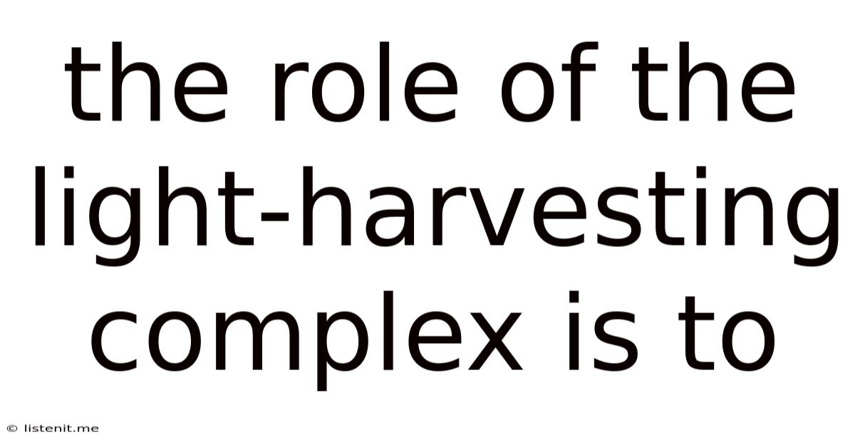 The Role Of The Light-harvesting Complex Is To