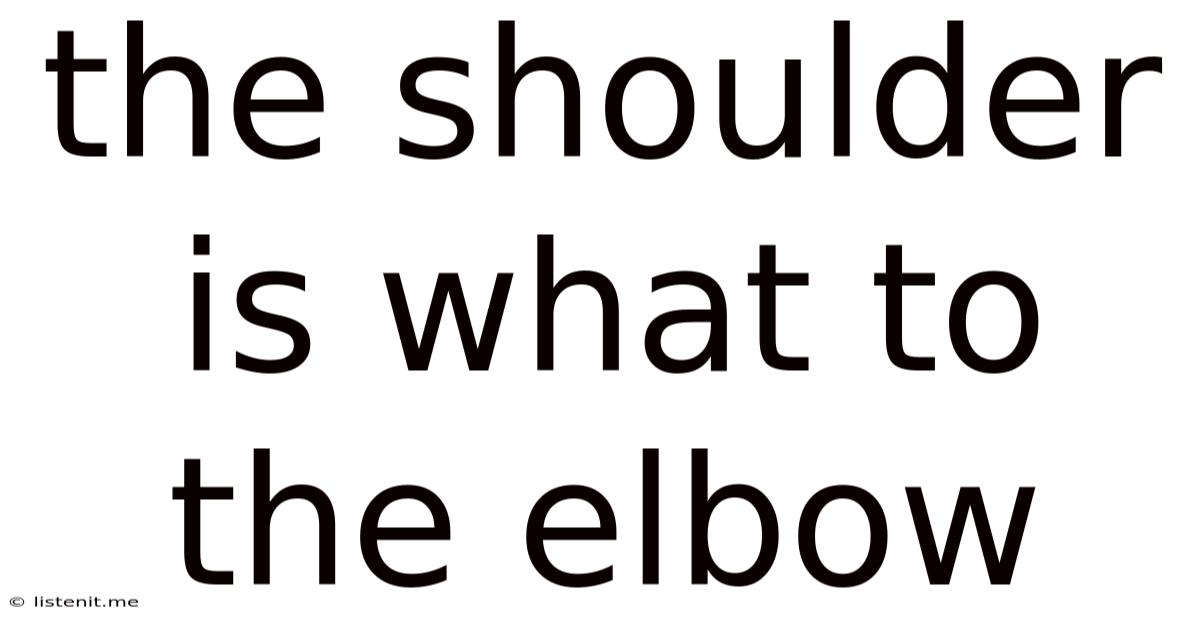 The Shoulder Is What To The Elbow