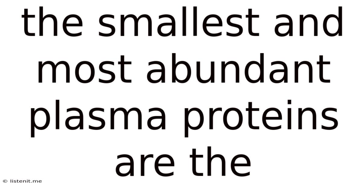 The Smallest And Most Abundant Plasma Proteins Are The