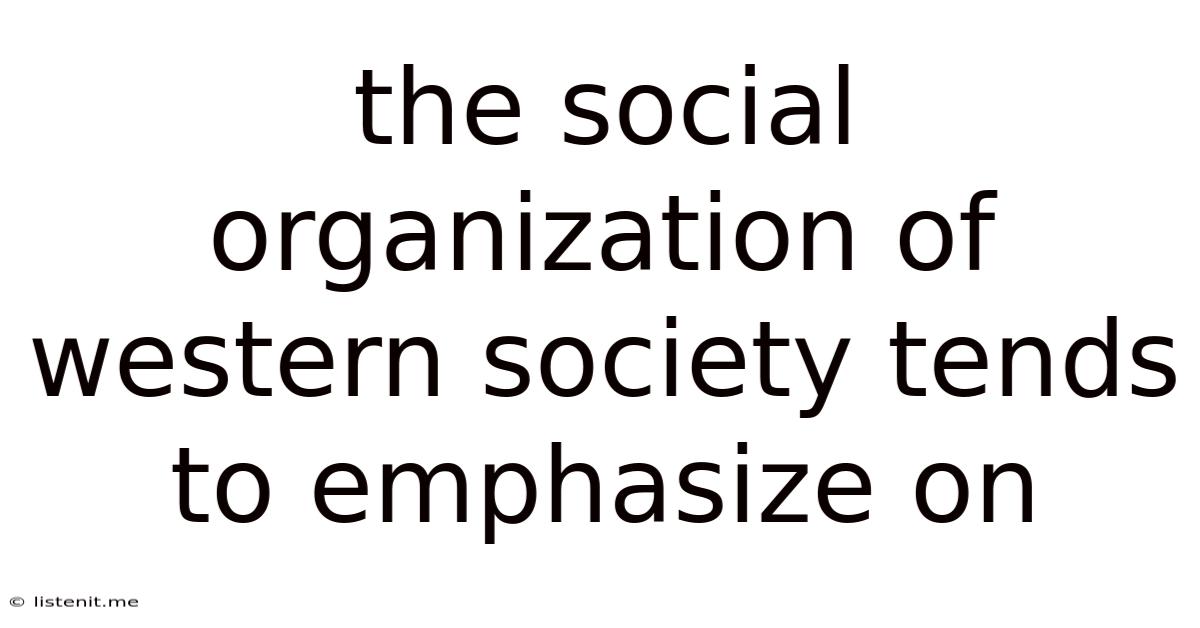 The Social Organization Of Western Society Tends To Emphasize On