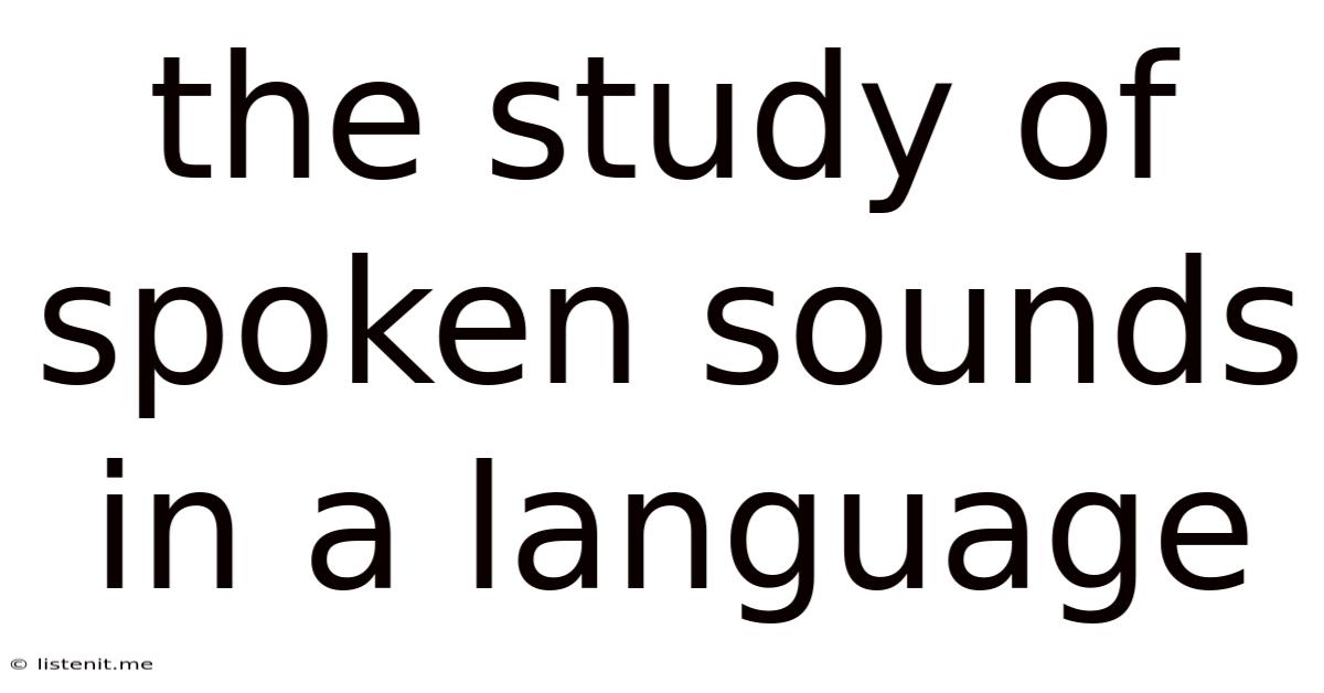 The Study Of Spoken Sounds In A Language