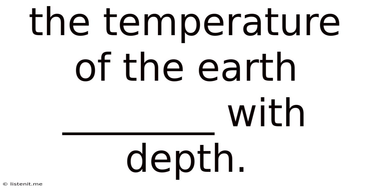 The Temperature Of The Earth ________ With Depth.