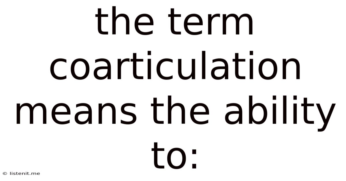 The Term Coarticulation Means The Ability To: