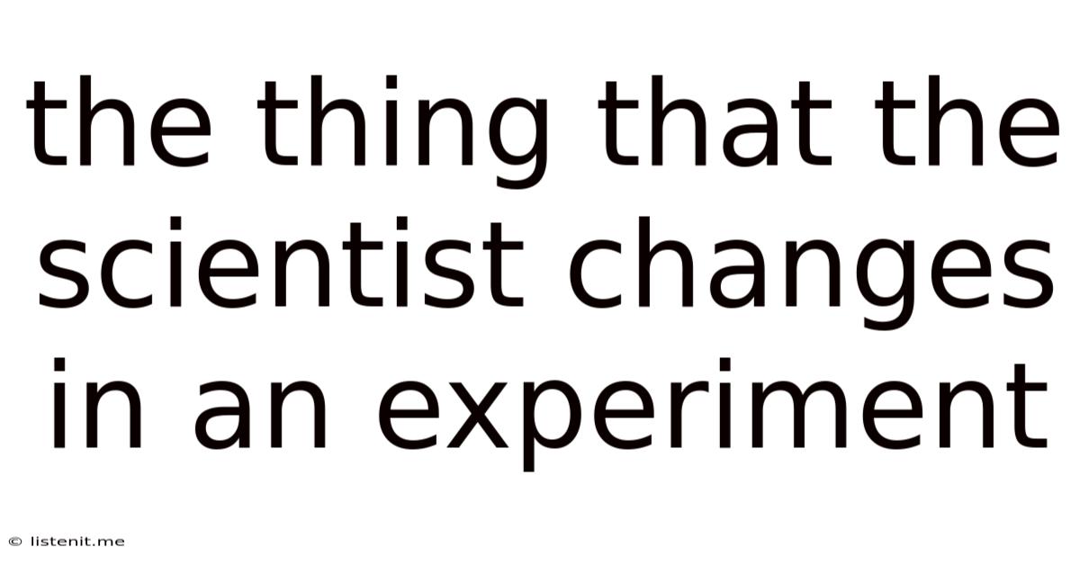 The Thing That The Scientist Changes In An Experiment