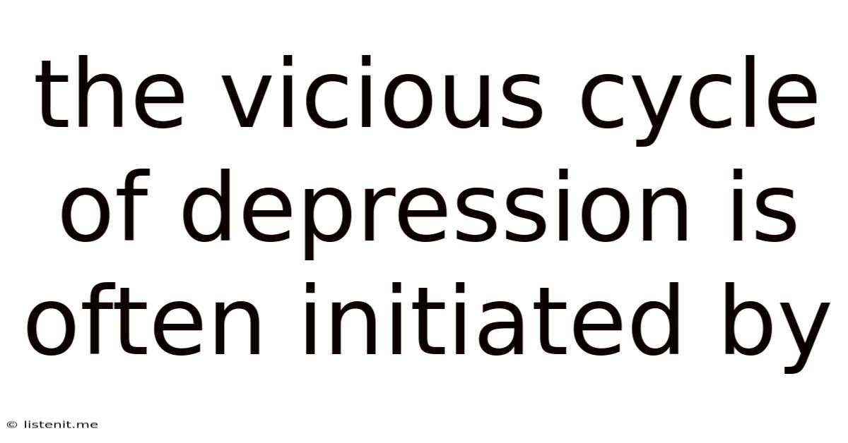 The Vicious Cycle Of Depression Is Often Initiated By