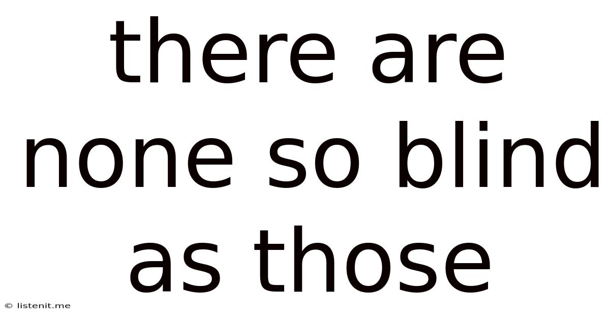 There Are None So Blind As Those