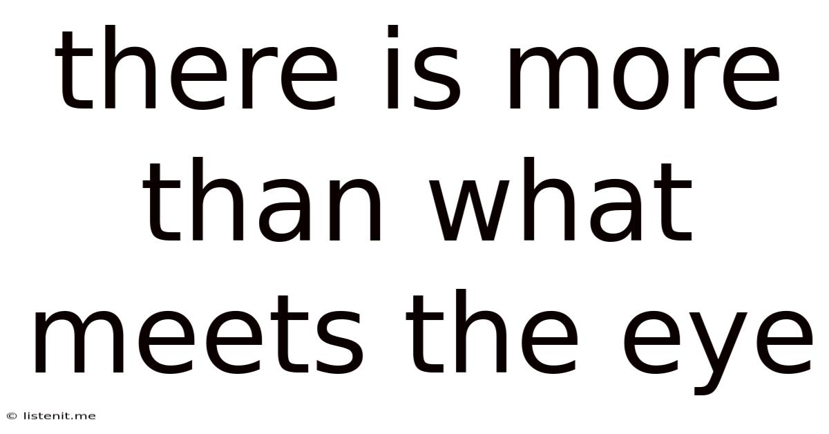 There Is More Than What Meets The Eye