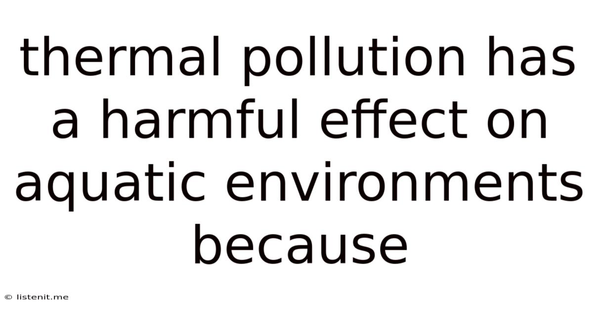 Thermal Pollution Has A Harmful Effect On Aquatic Environments Because