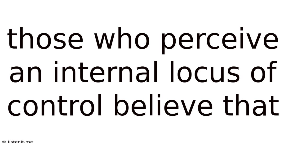 Those Who Perceive An Internal Locus Of Control Believe That
